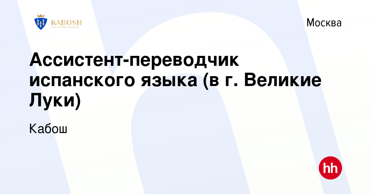 Вакансия Ассистент-переводчик испанского языка (в г. Великие Луки) в  Москве, работа в компании Кабош (вакансия в архиве c 23 апреля 2018)