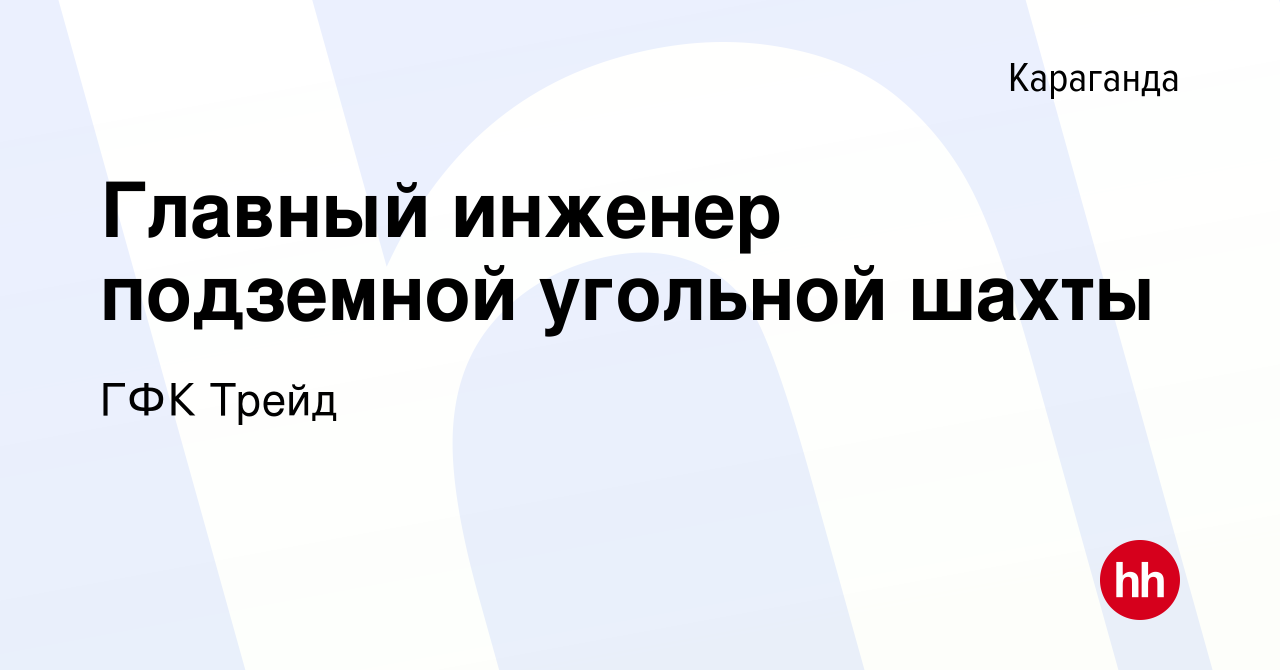 Вакансия Главный инженер подземной угольной шахты в Караганде, работа в  компании ГФК Трейд (вакансия в архиве c 15 мая 2018)