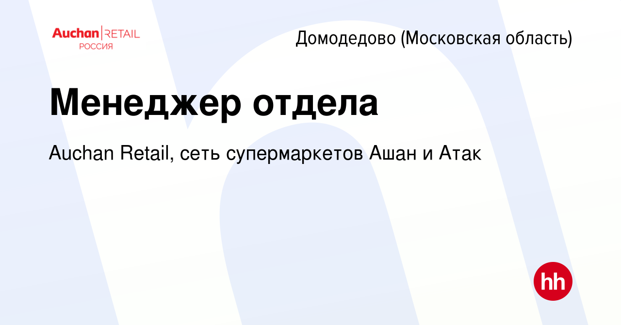 Вакансия Менеджер отдела в Домодедово, работа в компании Auchan Retail,  сеть супермаркетов Ашан и Атак (вакансия в архиве c 15 июля 2018)