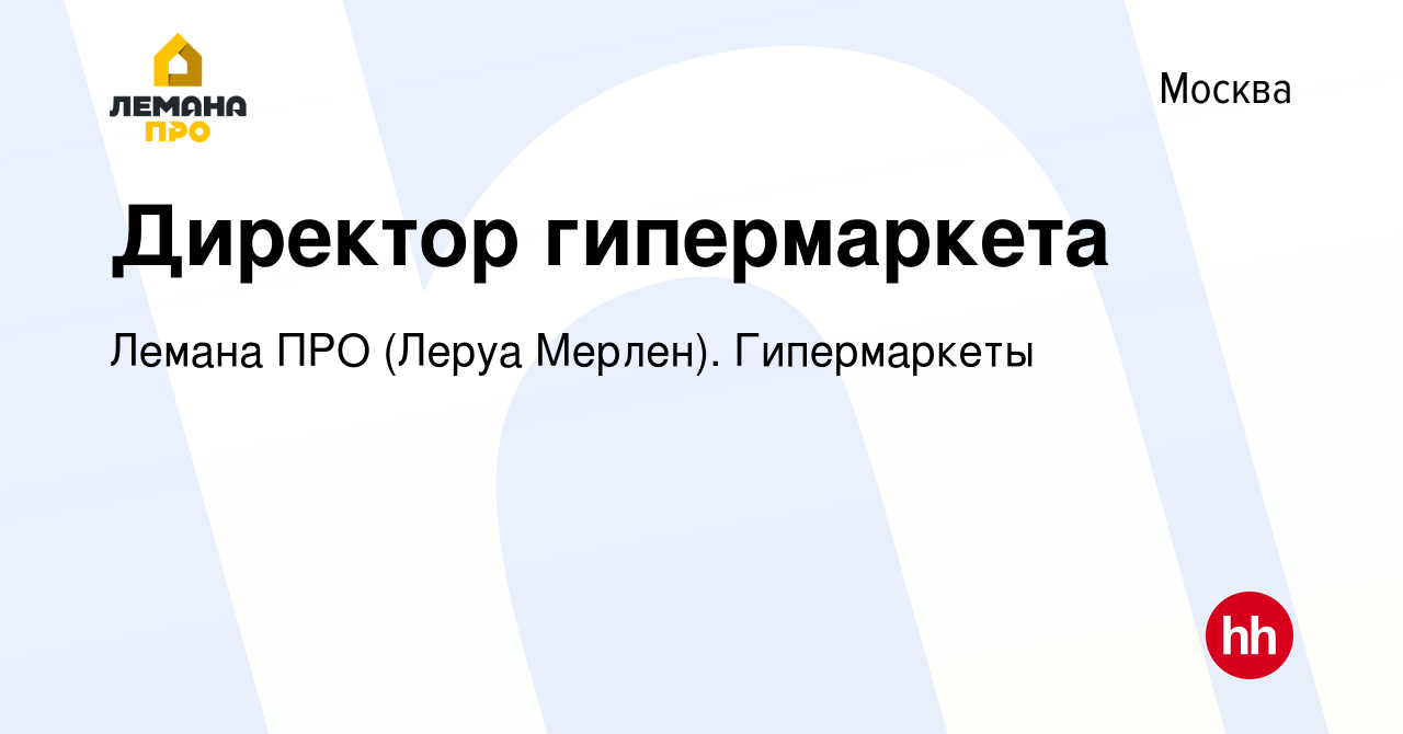 Вакансия Директор гипермаркета в Москве, работа в компании Леруа Мерлен.  Гипермаркеты (вакансия в архиве c 25 октября 2019)