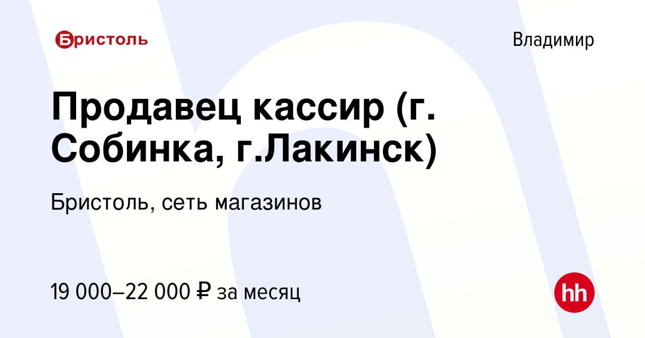 Вакансия Продавец кассир (г. Собинка, г.Лакинск) во Владимире, работа в  компании Бристоль, сеть магазинов (вакансия в архиве c 29 ноября 2018)