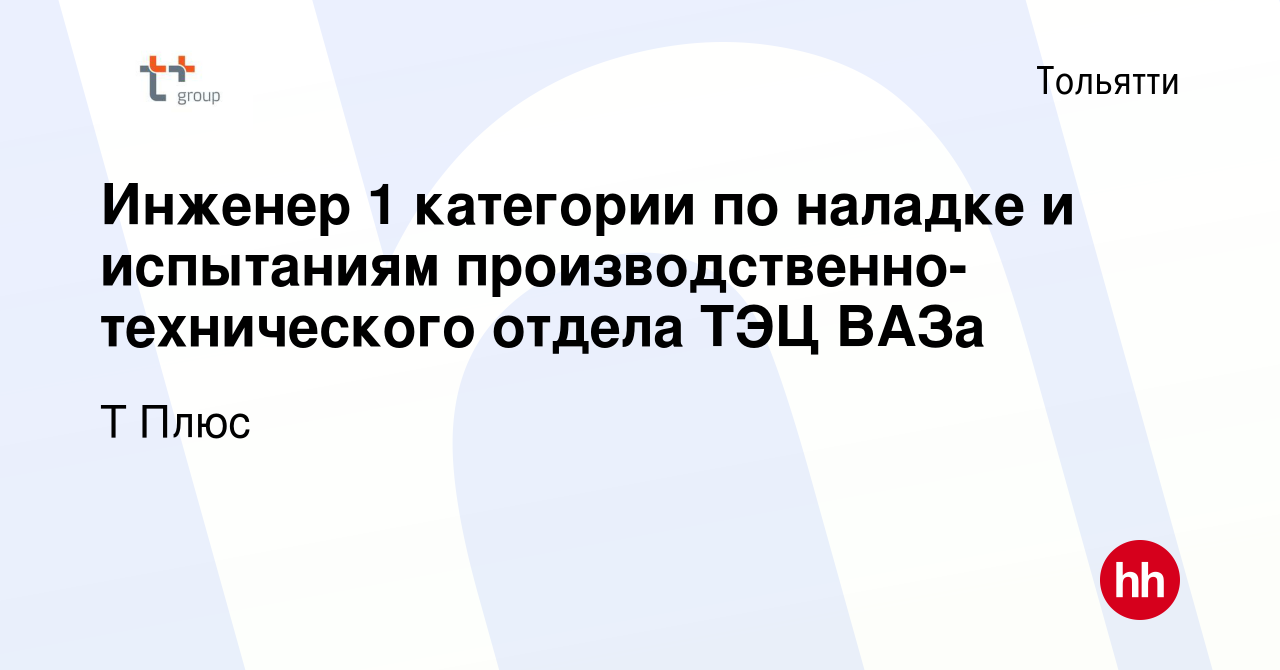 Вакансия Инженер 1 категории по наладке и испытаниям  производственно-технического отдела ТЭЦ ВАЗа в Тольятти, работа в компании  Т Плюс (вакансия в архиве c 20 июня 2018)