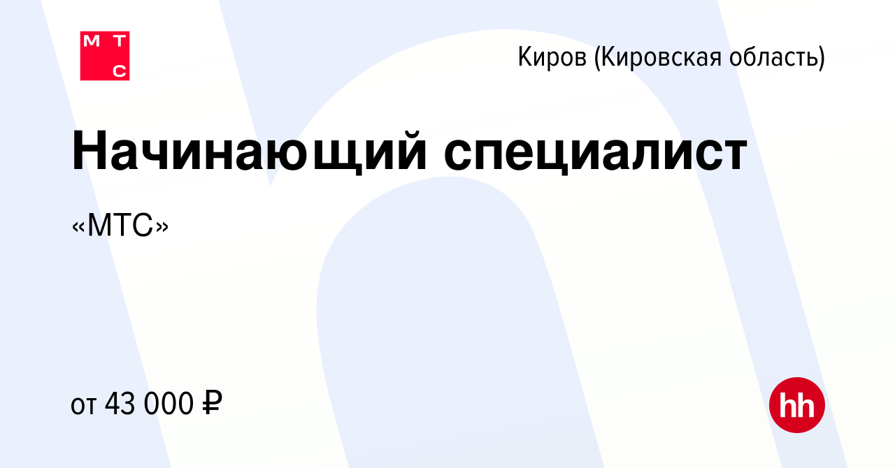 Вакансия Начинающий специалист в Кирове (Кировская область), работа в  компании «МТС» (вакансия в архиве c 14 декабря 2022)