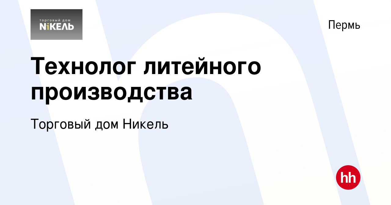 Вакансия Технолог литейного производства в Перми, работа в компании  Торговый дом Никель (вакансия в архиве c 2 августа 2018)