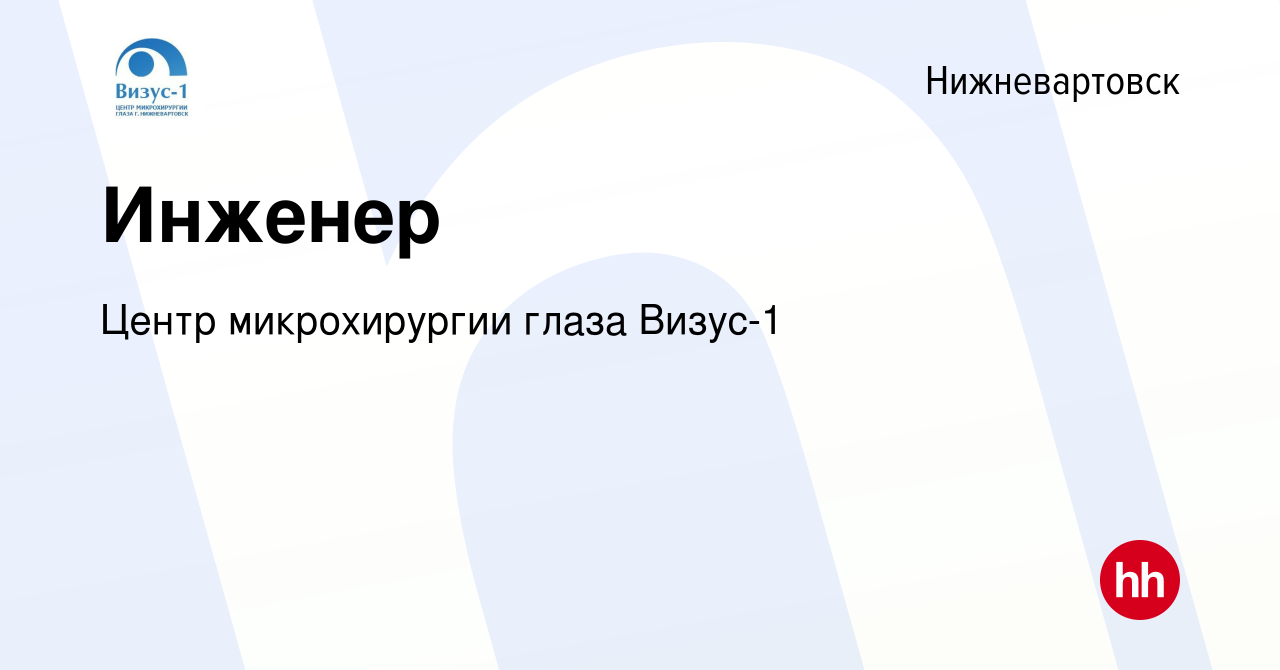 Вакансия Инженер в Нижневартовске, работа в компании Центр микрохирургии  глаза Визус-1 (вакансия в архиве c 15 июля 2018)