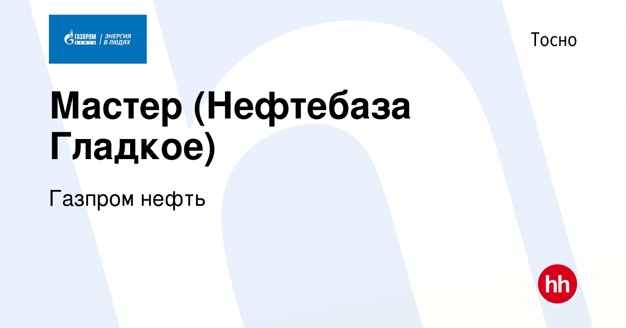 Вакансия Мастер (Нефтебаза Гладкое) в Тосно, работа в компании Газпром  нефть (вакансия в архиве c 31 июля 2018)