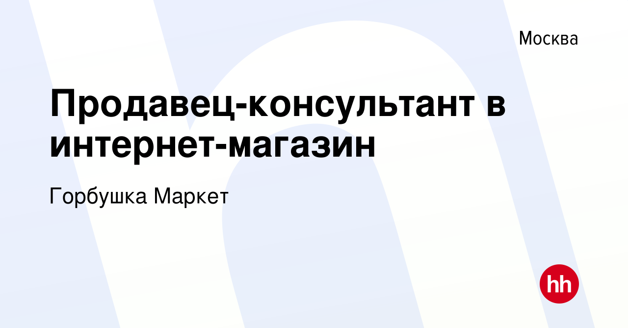 Вакансия Продавец-консультант в интернет-магазин в Москве, работа в  компании Горбушка Маркет (вакансия в архиве c 27 июля 2018)