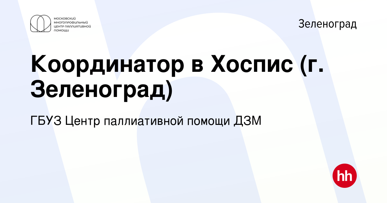 Вакансия Координатор в Хоспис (г. Зеленоград) в Зеленограде, работа в  компании ГБУЗ Центр паллиативной помощи ДЗМ (вакансия в архиве c 26 июля  2018)