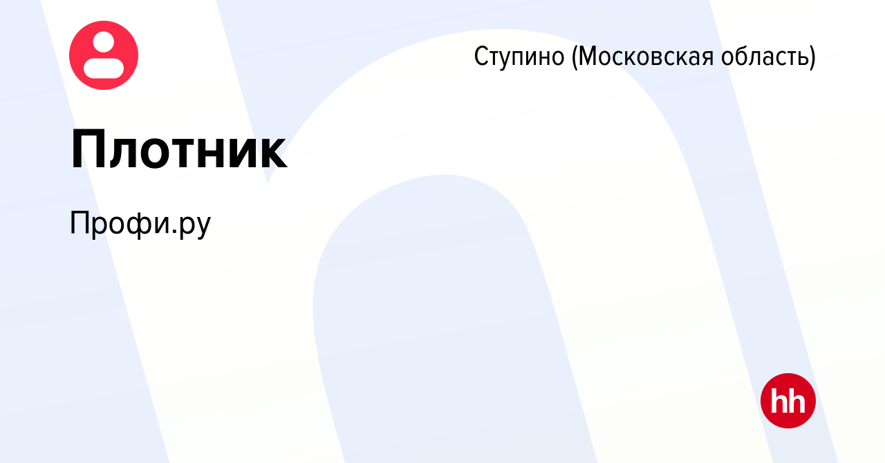 Вакансия Плотник в Ступино, работа в компании Профи (profi.ru) (вакансия в  архиве c 3 августа 2018)