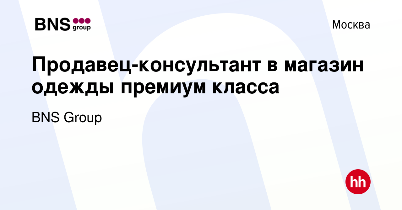 Вакансия Продавец-консультант в магазин одежды премиум класса в Москве,  работа в компании BNS Group (вакансия в архиве c 20 октября 2020)