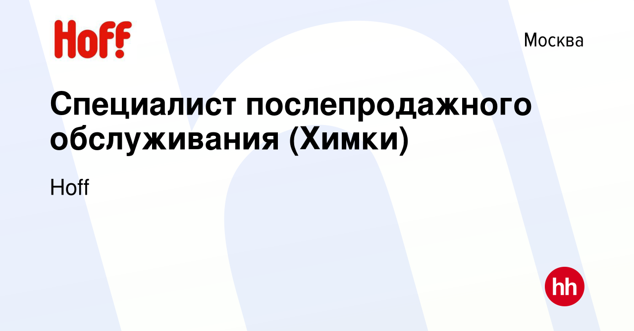 Вакансия Специалист послепродажного обслуживания (Химки) в Москве, работа в  компании Hoff (вакансия в архиве c 26 июля 2018)