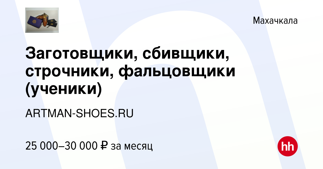 Вакансия Заготовщики, сбивщики, строчники, фальцовщики (ученики) в Махачкале,  работа в компании ARTMAN-SHOES.RU (вакансия в архиве c 13 июля 2018)