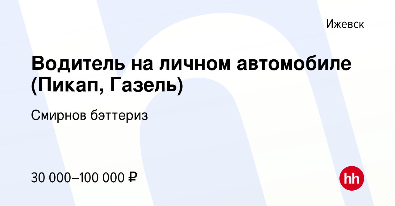 Вакансия Водитель на личном автомобиле (Пикап, Газель) в Ижевске, работа в  компании Смирнов бэттериз (вакансия в архиве c 12 августа 2018)