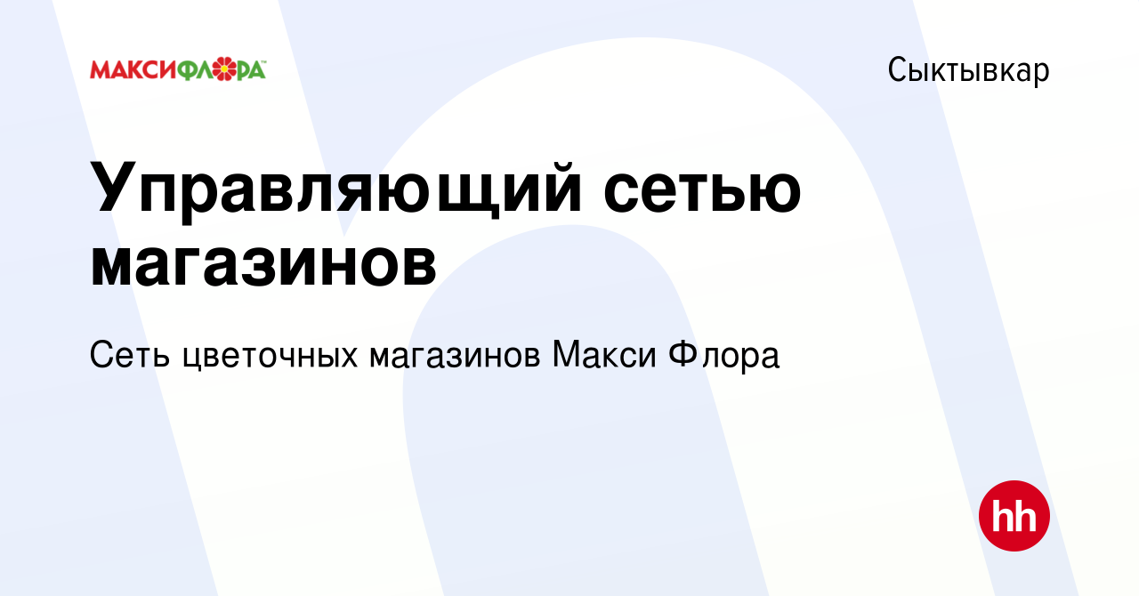 Вакансия Управляющий сетью магазинов в Сыктывкаре, работа в компании Сеть  цветочных магазинов Макси Флора (вакансия в архиве c 4 сентября 2018)