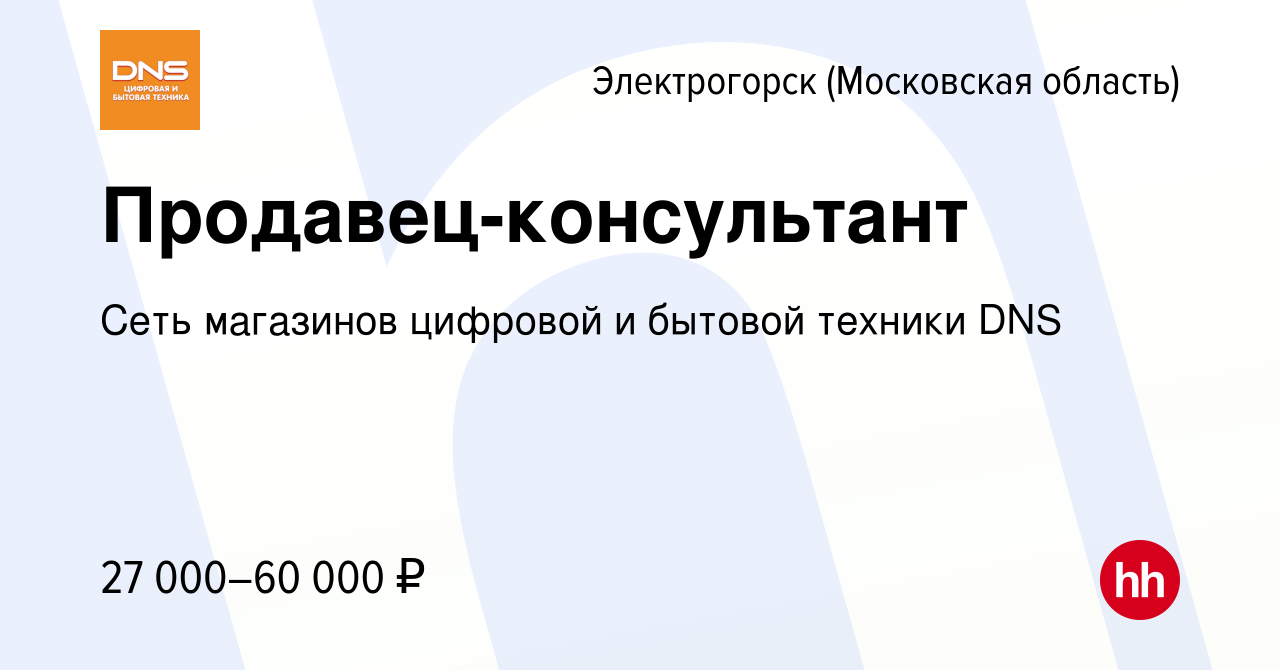 Вакансия Продавец-консультант в Электрогорске, работа в компании Сеть  магазинов цифровой и бытовой техники DNS (вакансия в архиве c 29 августа  2018)