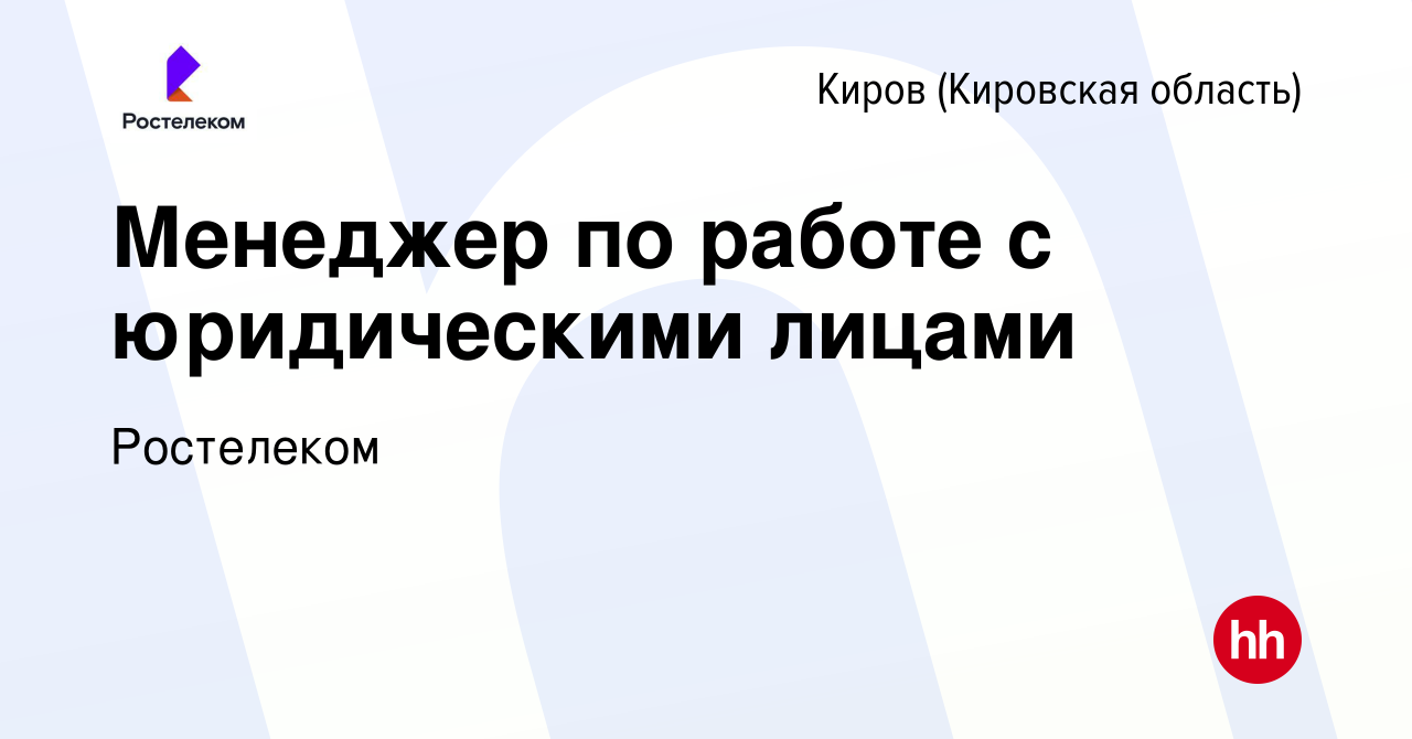 Вакансия Менеджер по работе с юридическими лицами в Кирове (Кировская  область), работа в компании Ростелеком (вакансия в архиве c 17 октября 2018)