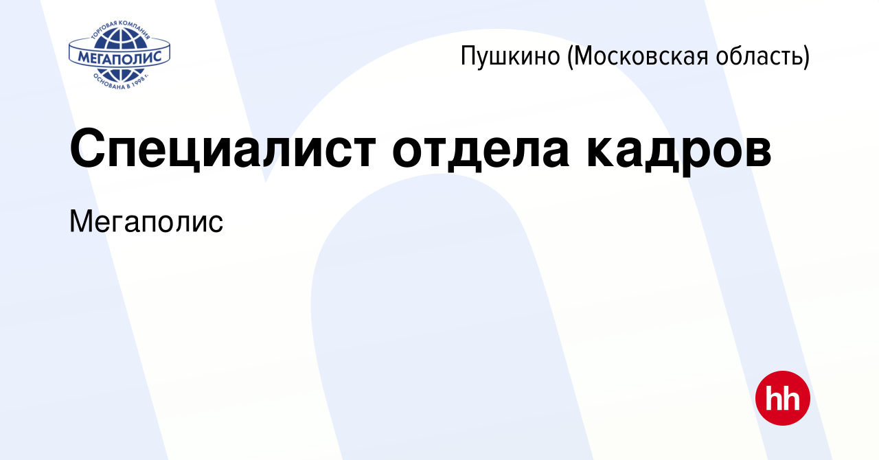 Вакансия Специалист отдела кадров в Пушкино (Московская область) , работа в  компании Мегаполис (вакансия в архиве c 24 октября 2018)