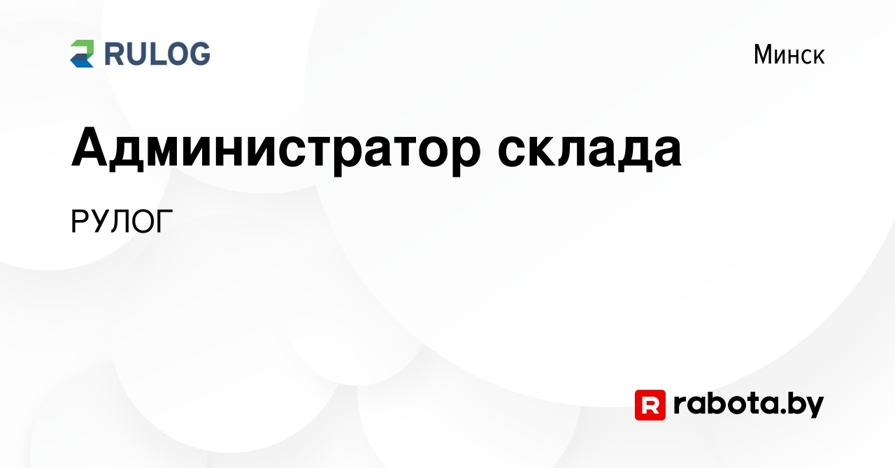 Вакансия Администратор склада в Минске, работа в компании РУЛОГ (вакансия в  архиве c 10 сентября 2018)