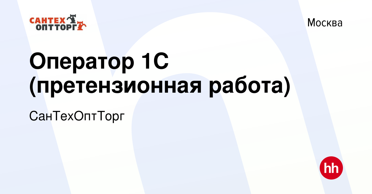 Вакансия Оператор 1С (претензионная работа) в Москве, работа в компании  СанТехОптТорг (вакансия в архиве c 26 сентября 2018)