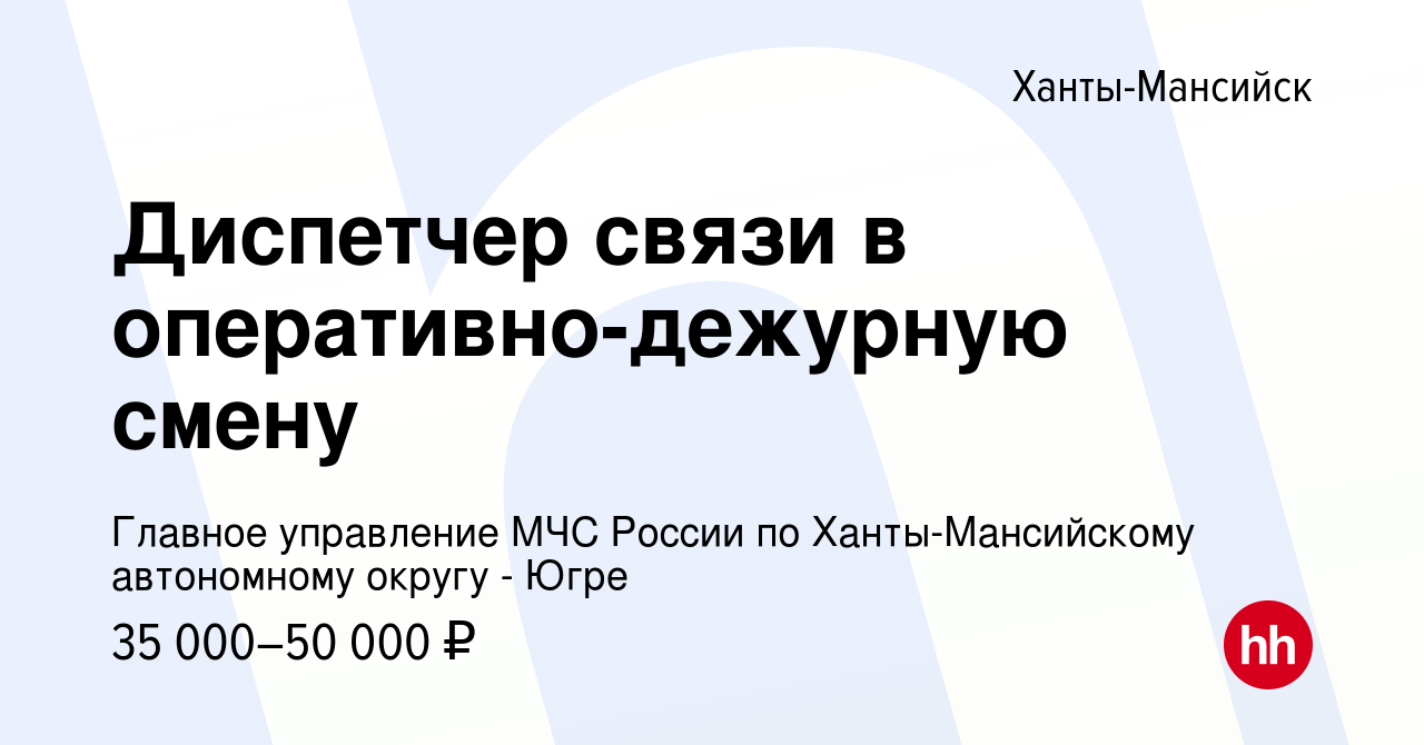 Вакансия Диспетчер связи в оперативно-дежурную смену в Ханты-Мансийске,  работа в компании Главное управление МЧС России по Ханты-Мансийскому  автономному округу - Югре (вакансия в архиве c 3 октября 2018)