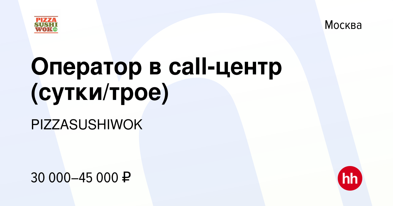 Вакансия Оператор в call-центр (сутки/трое) в Москве, работа в компании  PIZZASUSHIWOK (вакансия в архиве c 3 апреля 2019)