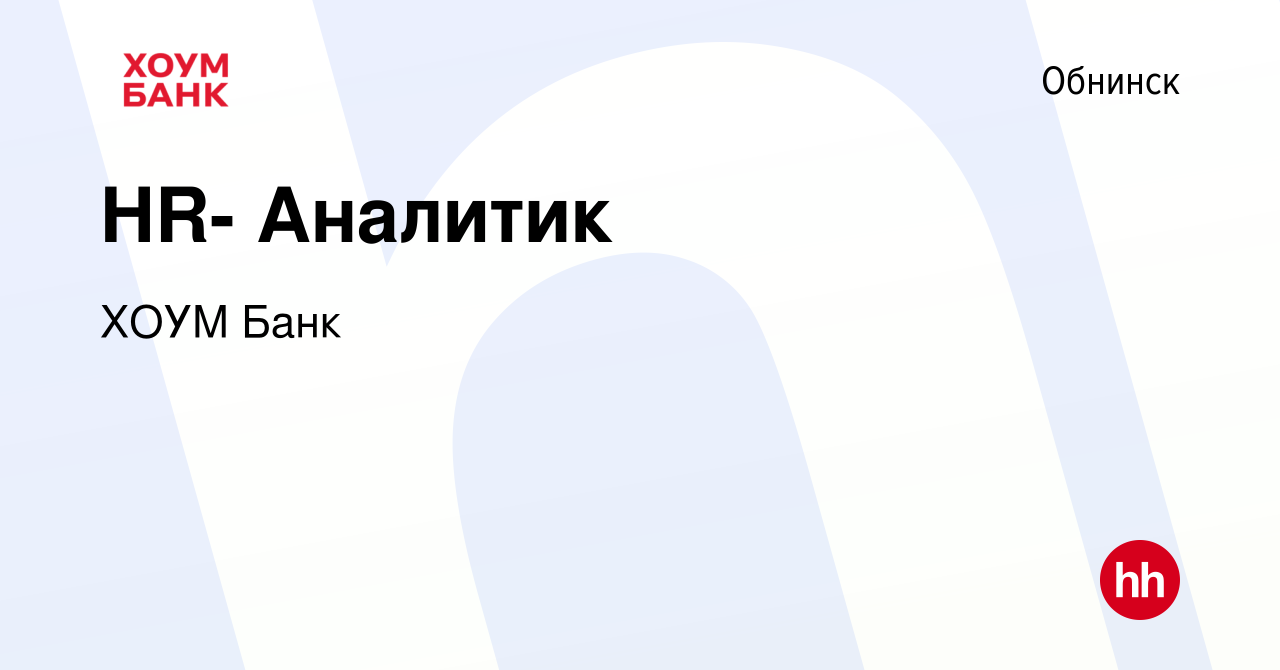 Вакансия HR- Аналитик в Обнинске, работа в компании ХОУМ Банк (вакансия в  архиве c 24 октября 2018)