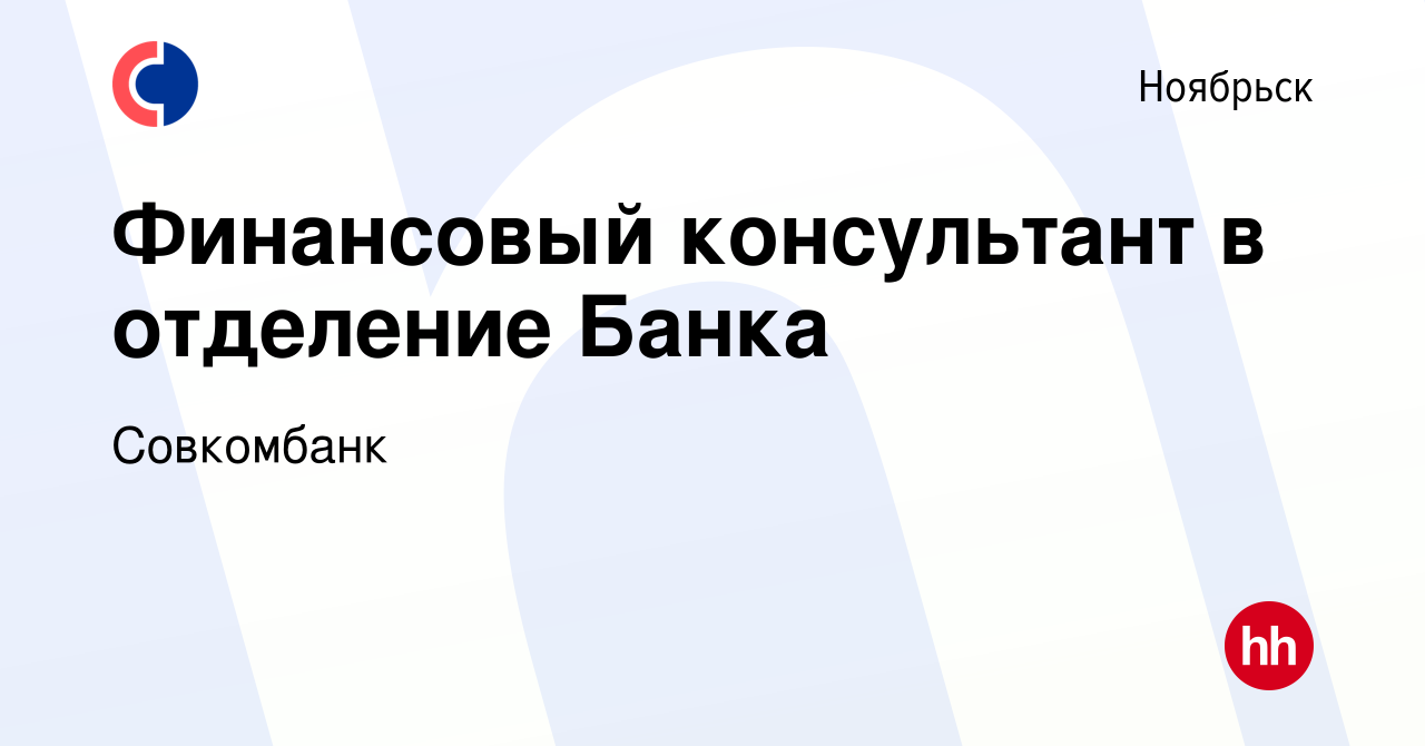 Вакансия Финансовый консультант в отделение Банка в Ноябрьске, работа в  компании Совкомбанк (вакансия в архиве c 26 октября 2018)