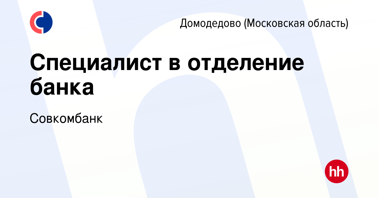 Вакансия Специалист в отделение банка в Домодедово, работа в компании  Совкомбанк (вакансия в архиве c 15 октября 2018)