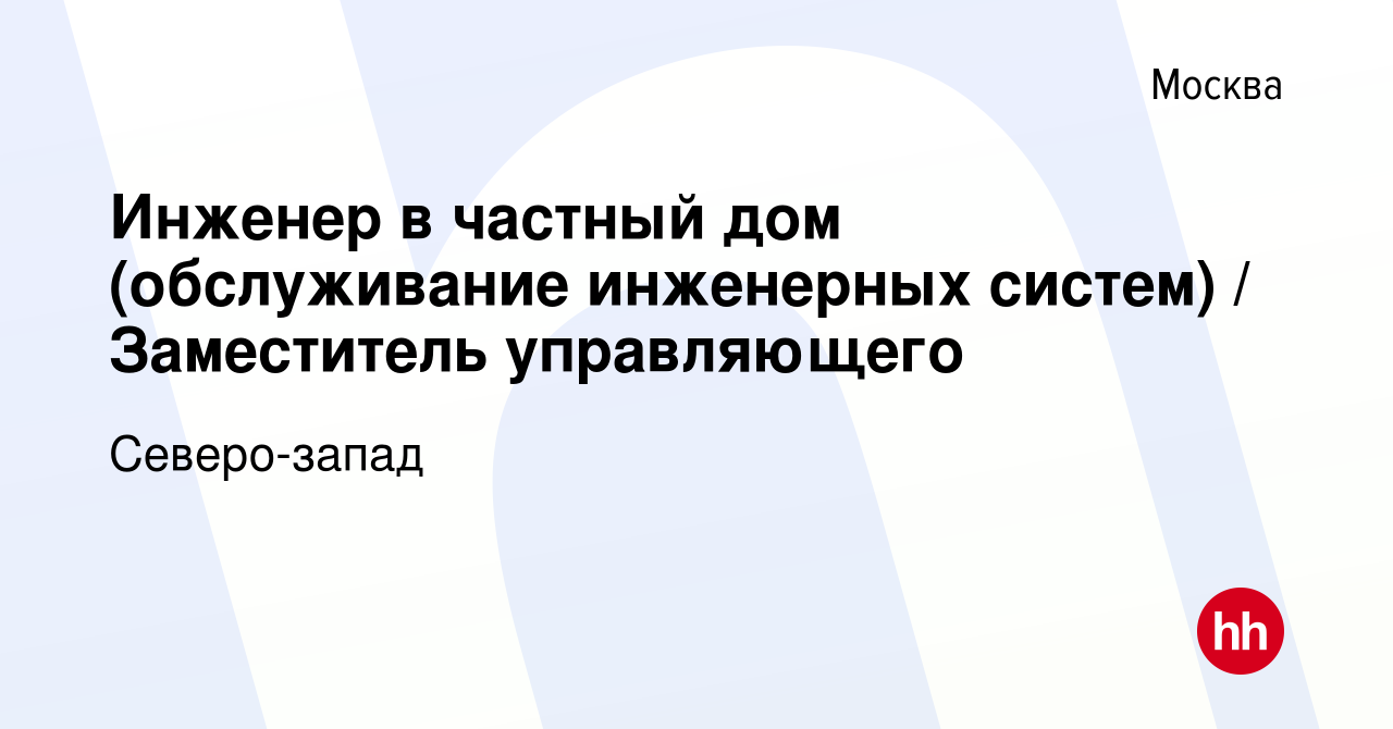 Вакансия Инженер в частный дом (обслуживание инженерных систем) /  Заместитель управляющего в Москве, работа в компании Северо-запад (вакансия  в архиве c 22 октября 2018)