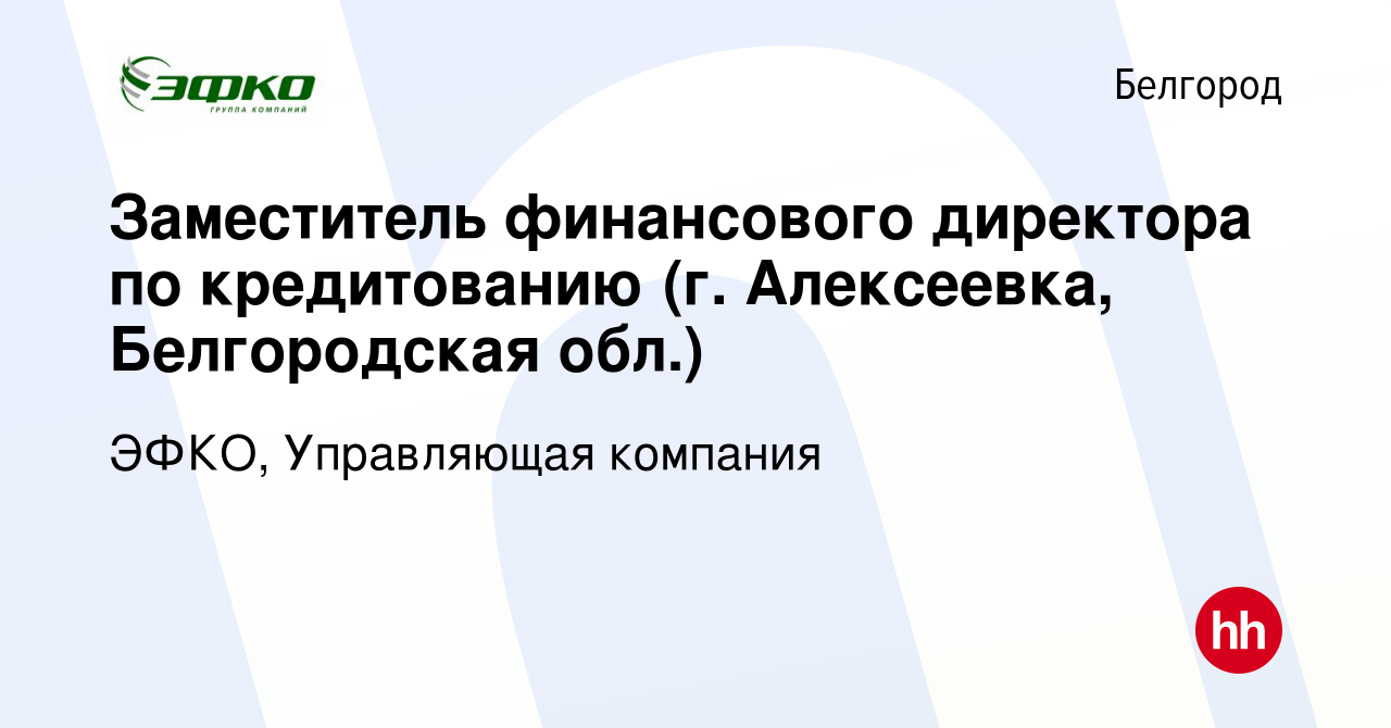 Вакансия Заместитель финансового директора по кредитованию (г. Алексеевка,  Белгородская обл.) в Белгороде, работа в компании ЭФКО, Управляющая  компания (вакансия в архиве c 30 декабря 2018)