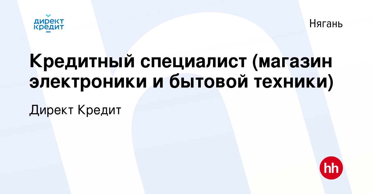 Вакансия Кредитный специалист (магазин электроники и бытовой техники) в  Нягани, работа в компании Директ Кредит (вакансия в архиве c 16 ноября 2018)