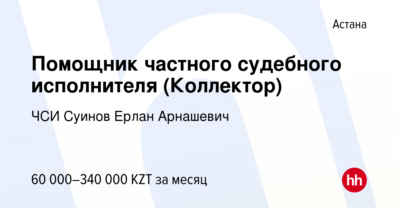 Вакансия Помощник частного судебного исполнителя (Коллектор) в Астане,  работа в компании ЧСИ Суинов Ерлан Арнашевич (вакансия в архиве c 23 ноября  2018)