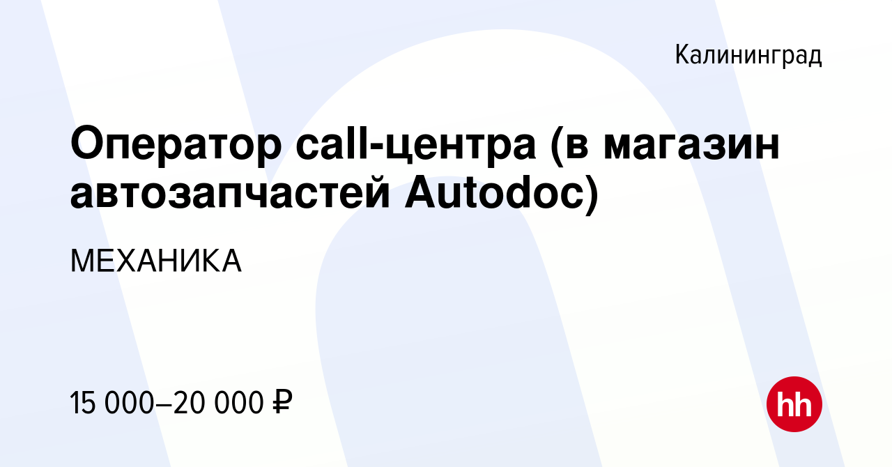 Вакансия Оператор call-центра (в магазин автозапчастей Autodoc) в  Калининграде, работа в компании МЕХАНИКА (вакансия в архиве c 24 ноября  2018)