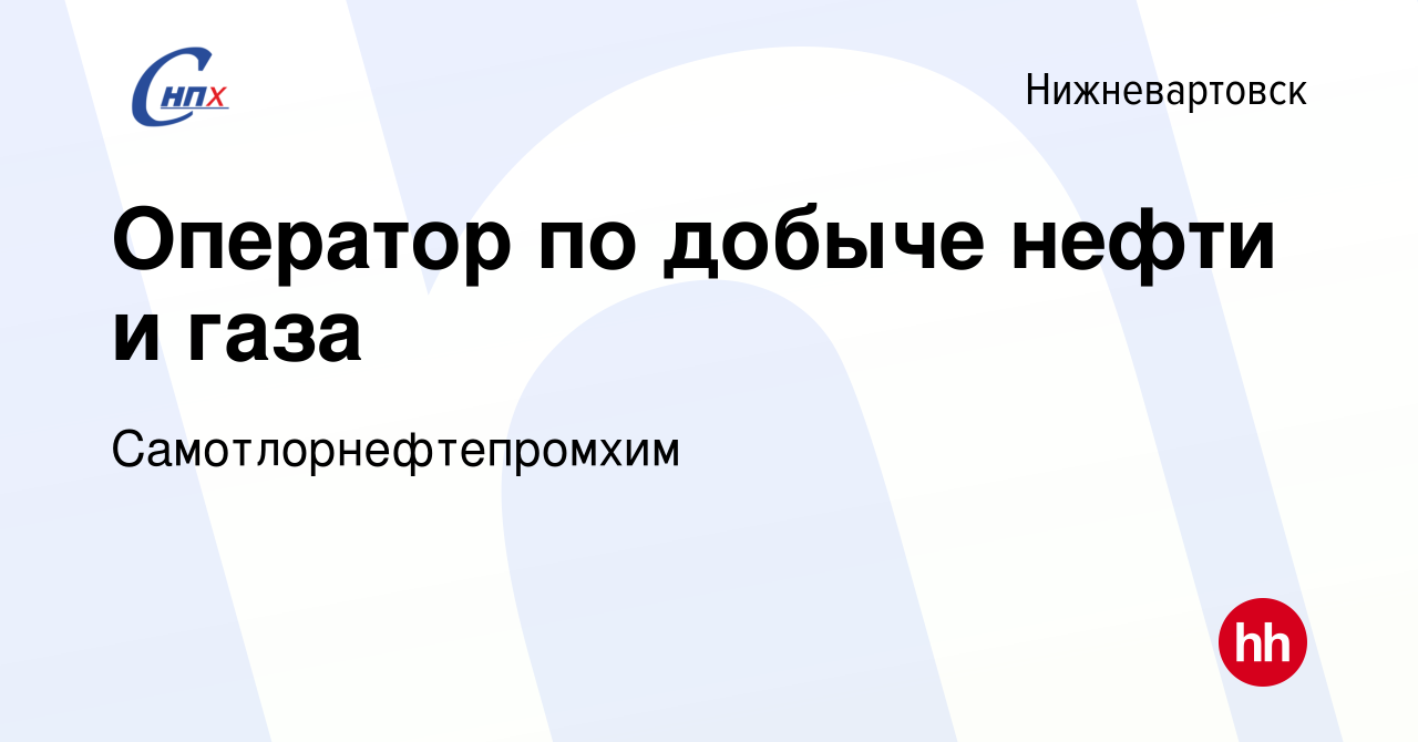 Вакансия Оператор по добыче нефти и газа в Нижневартовске, работа в  компании Самотлорнефтепромхим (вакансия в архиве c 10 декабря 2018)