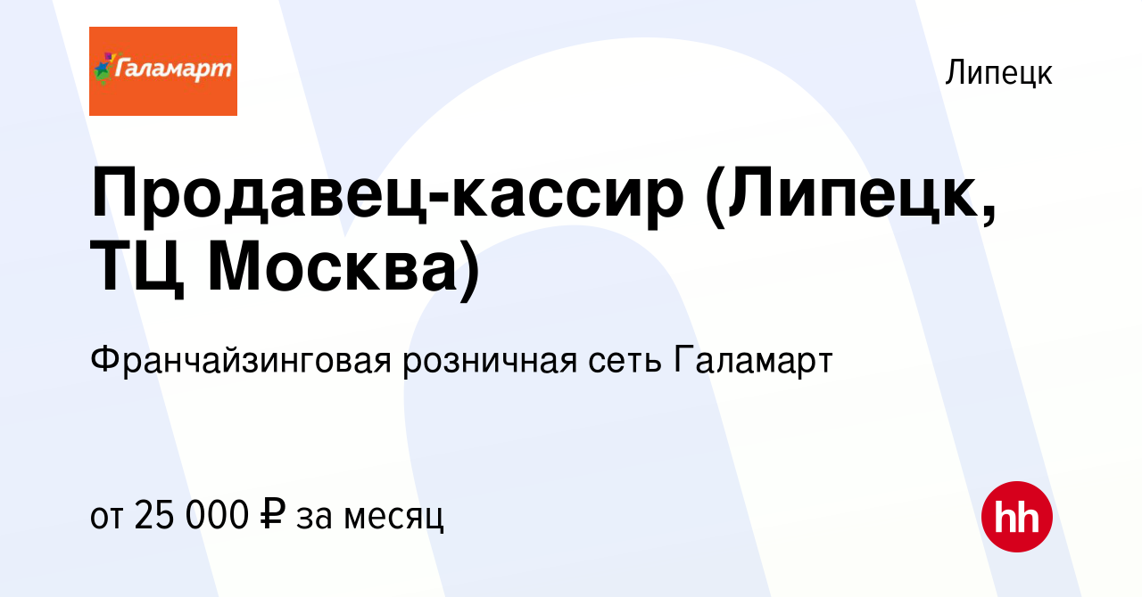 Вакансия Продавец-кассир (Липецк, ТЦ Москва) в Липецке, работа в компании  Франчайзинговая розничная сеть Галамарт (вакансия в архиве c 30 декабря  2018)