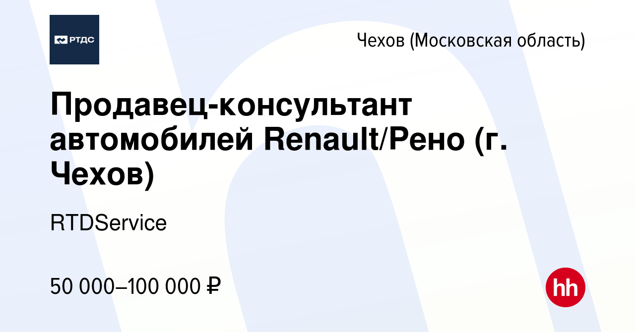 Вакансия Продавец-консультант автомобилей Renault/Рено (г. Чехов) в Чехове,  работа в компании RTDService (вакансия в архиве c 2 августа 2019)