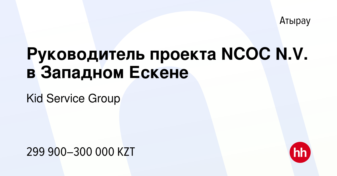 Вакансия Руководитель проекта NCOC N.V. в Западном Ескене в Атырау, работа  в компании Kid Service Group (вакансия в архиве c 5 декабря 2018)