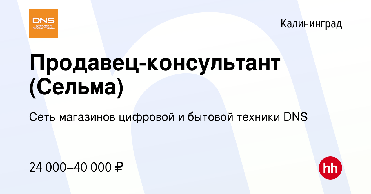 Вакансия Продавец-консультант (Сельма) в Калининграде, работа в компании  Сеть магазинов цифровой и бытовой техники DNS (вакансия в архиве c 6  декабря 2018)