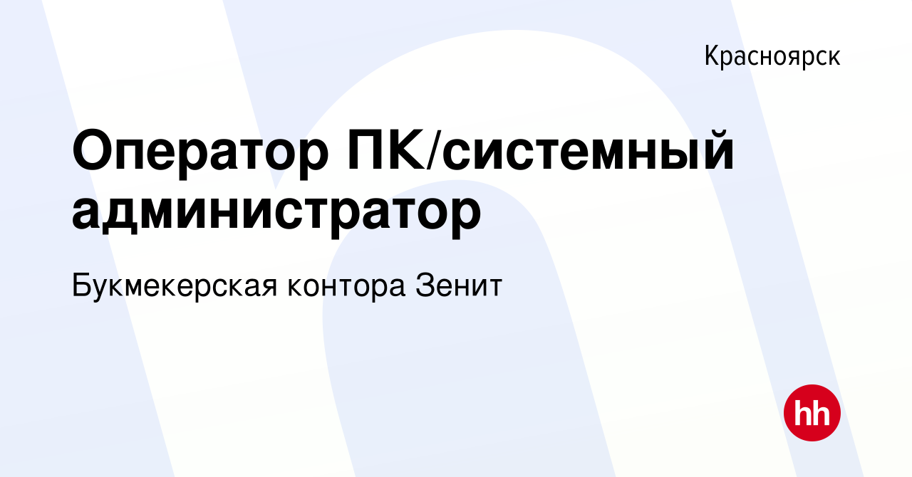 Вакансия Оператор ПК/системный администратор в Красноярске, работа в  компании Букмекерская контора Зенит (вакансия в архиве c 9 декабря 2018)