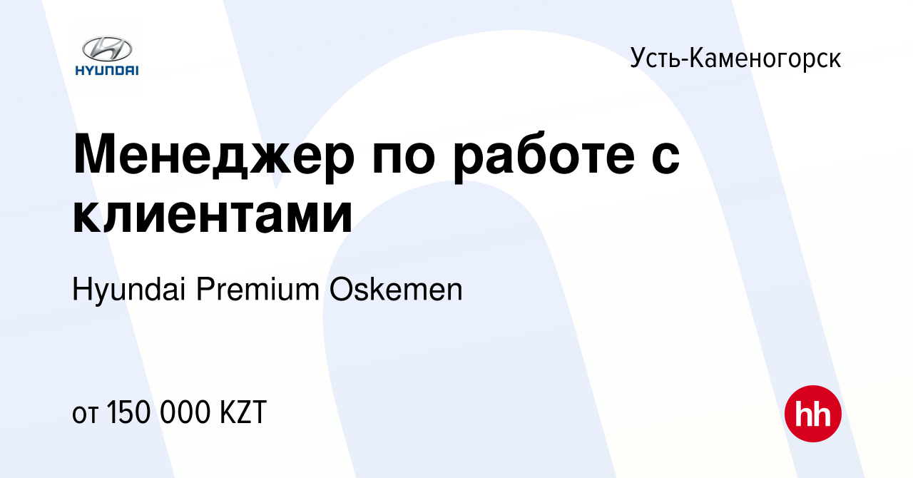 Вакансия Менеджер по работе с клиентами в Усть-Каменогорске, работа в  компании Hyundai Premium Oskemen (вакансия в архиве c 12 декабря 2018)