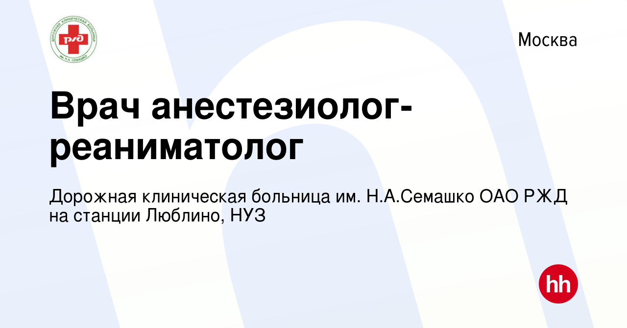 Вакансия Врач анестезиолог-реаниматолог в Москве, работа в компании  Дорожная клиническая больница им. Н.А.Семашко ОАО РЖД на станции Люблино,  НУЗ (вакансия в архиве c 12 декабря 2018)