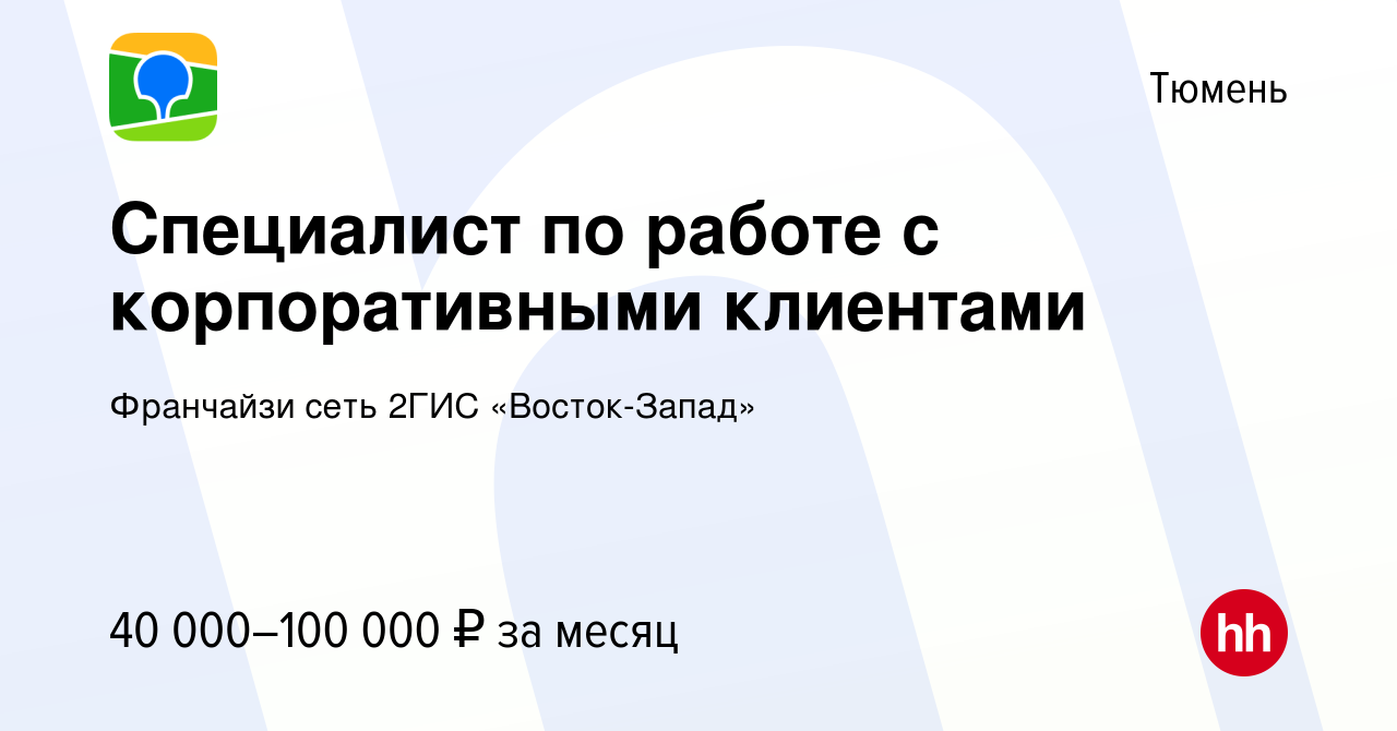 Вакансия Специалист по работе с корпоративными клиентами в Тюмени, работа в  компании Франчайзи сеть 2ГИС «Восток-Запад» (вакансия в архиве c 19 июня  2019)