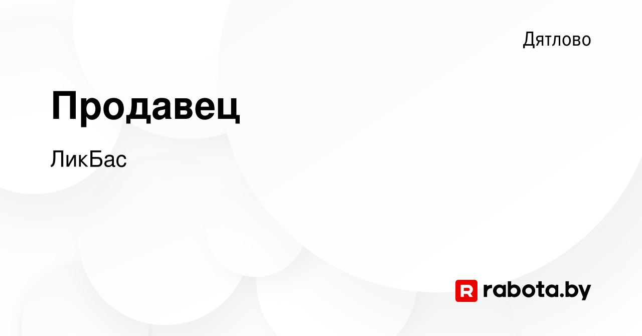 Вакансия Продавец в Дятлово, работа в компании ЛикБас (вакансия в архиве c  15 декабря 2018)