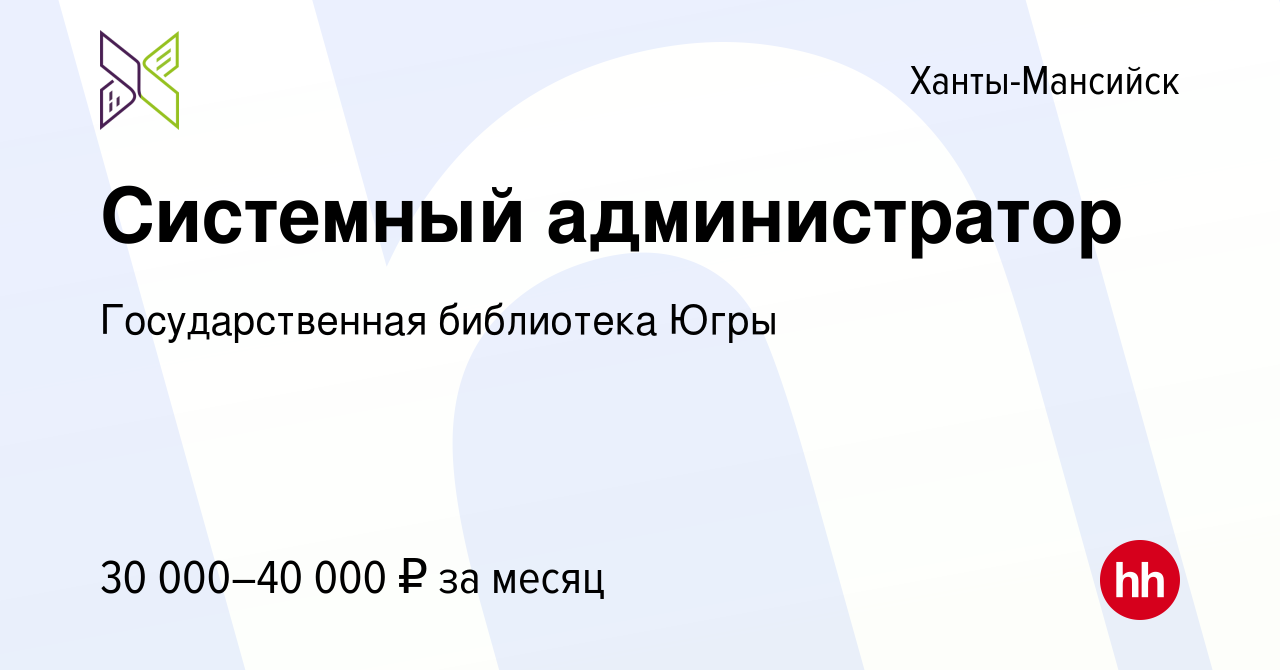 Вакансия Системный администратор в Ханты-Мансийске, работа в компании  Государственная библиотека Югры (вакансия в архиве c 28 ноября 2018)