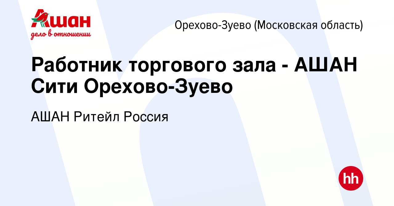 Вакансия Работник торгового зала - АШАН Сити Орехово-Зуево в Орехово-Зуево,  работа в компании АШАН Ритейл Россия (вакансия в архиве c 5 декабря 2018)