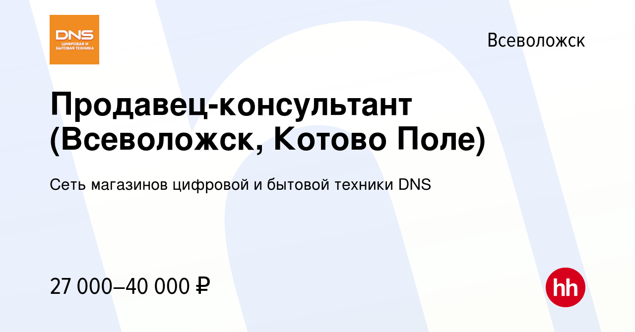 Вакансия Продавец-консультант (Всеволожск, Котово Поле) во Всеволожске,  работа в компании Сеть магазинов цифровой и бытовой техники DNS (вакансия в  архиве c 24 декабря 2018)