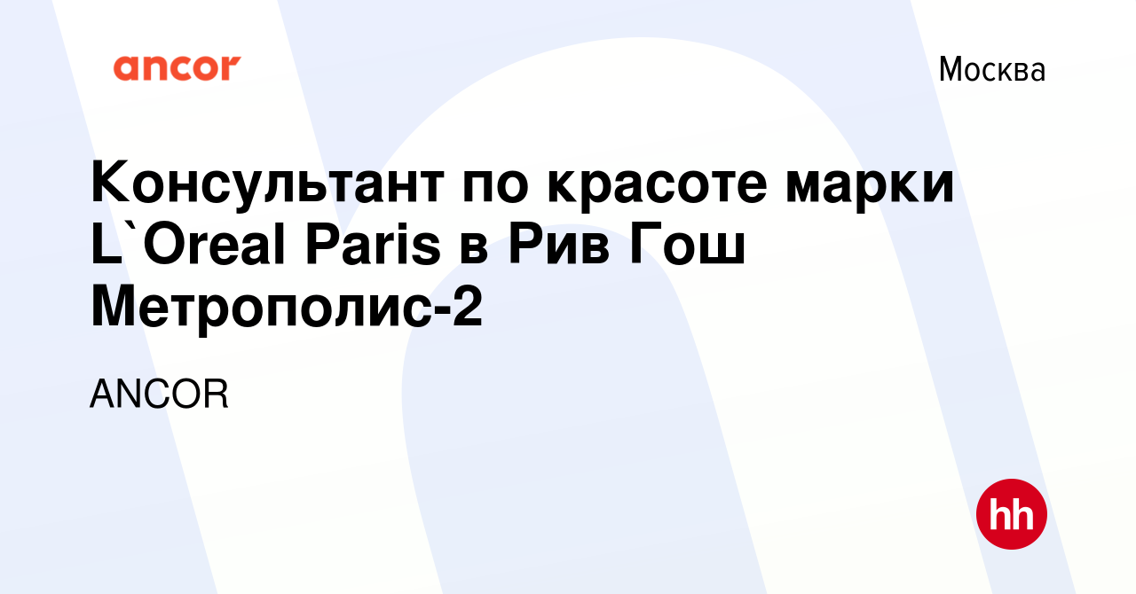 Вакансия Консультант по красоте марки L`Oreal Paris в Рив Гош Метрополис-2  в Москве, работа в компании ANCOR (вакансия в архиве c 13 декабря 2018)