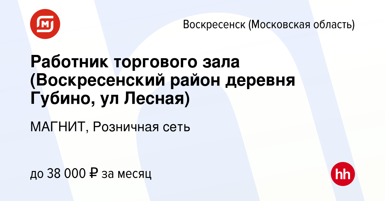 Вакансия Работник торгового зала (Воскресенский район деревня Губино, ул  Лесная) в Воскресенске, работа в компании МАГНИТ, Розничная сеть (вакансия  в архиве c 15 января 2019)