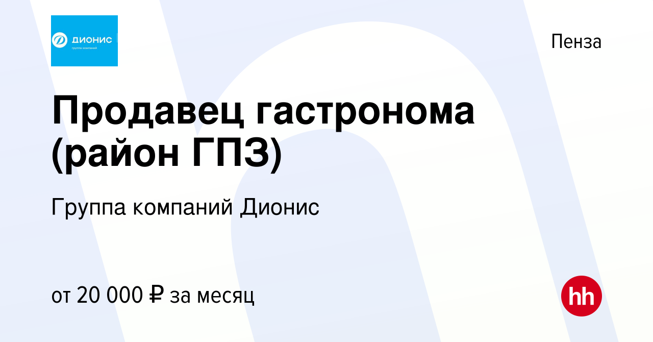 Вакансия Продавец гастронома (район ГПЗ) в Пензе, работа в компании Группа  компаний Дионис (вакансия в архиве c 12 июня 2019)