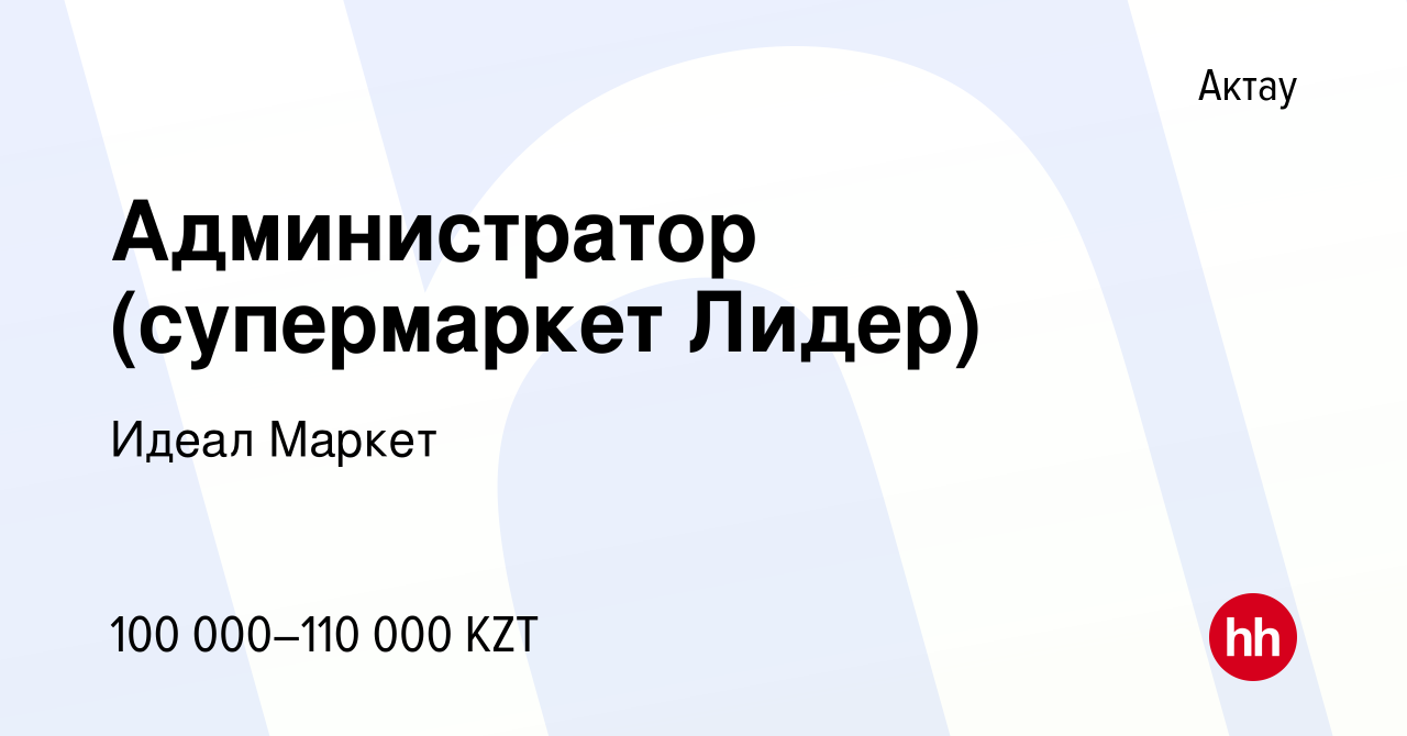 Вакансия Администратор (супермаркет Лидер) в Актау, работа в компании Идеал  Маркет (вакансия в архиве c 26 декабря 2018)